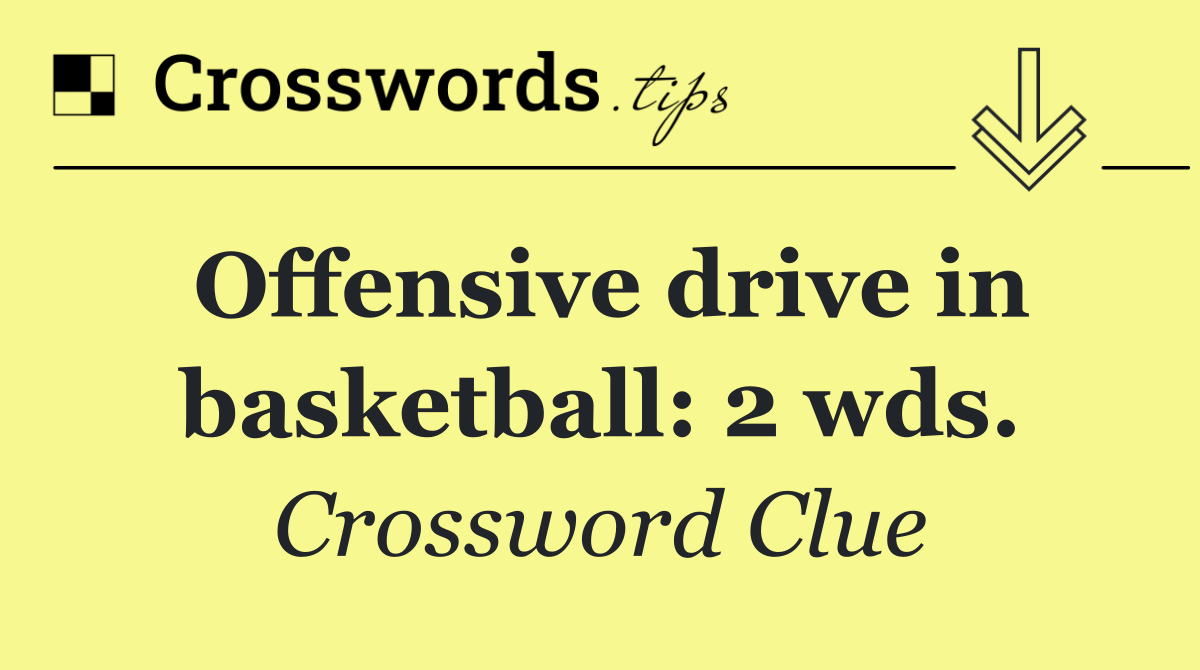 Offensive drive in basketball: 2 wds. crossword clue answers