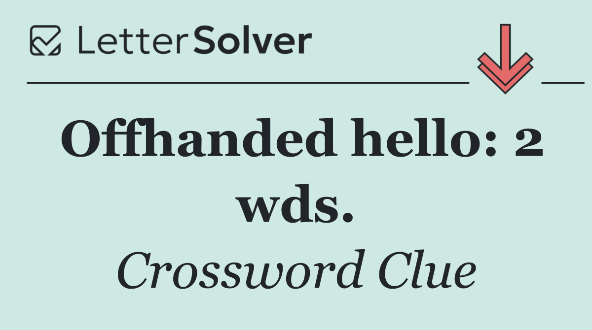 Offhanded hello: 2 wds.