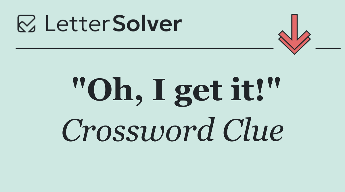 "Oh, I get it!"