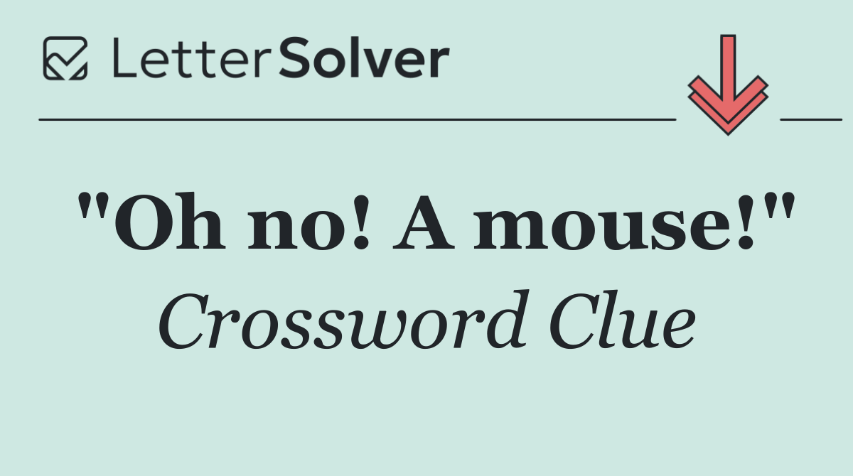 "Oh no! A mouse!"