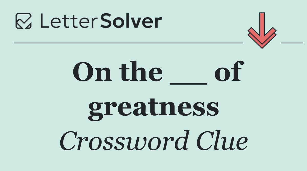On the __ of greatness