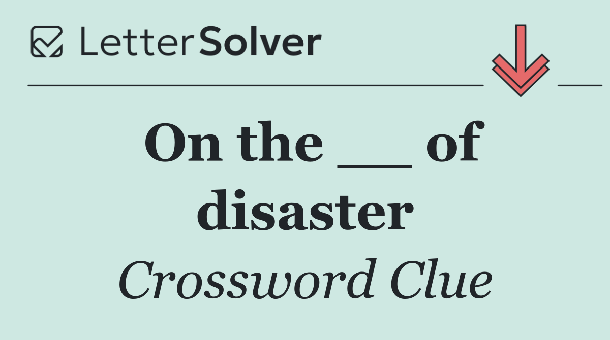 On the __ of disaster