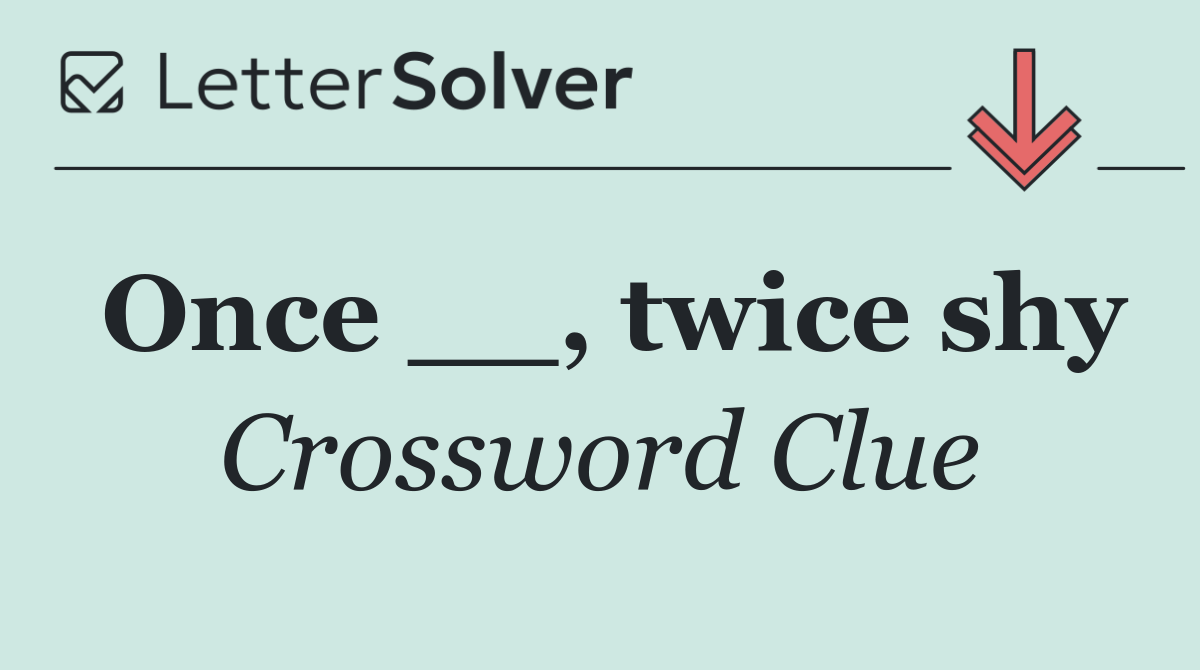 Once __, twice shy