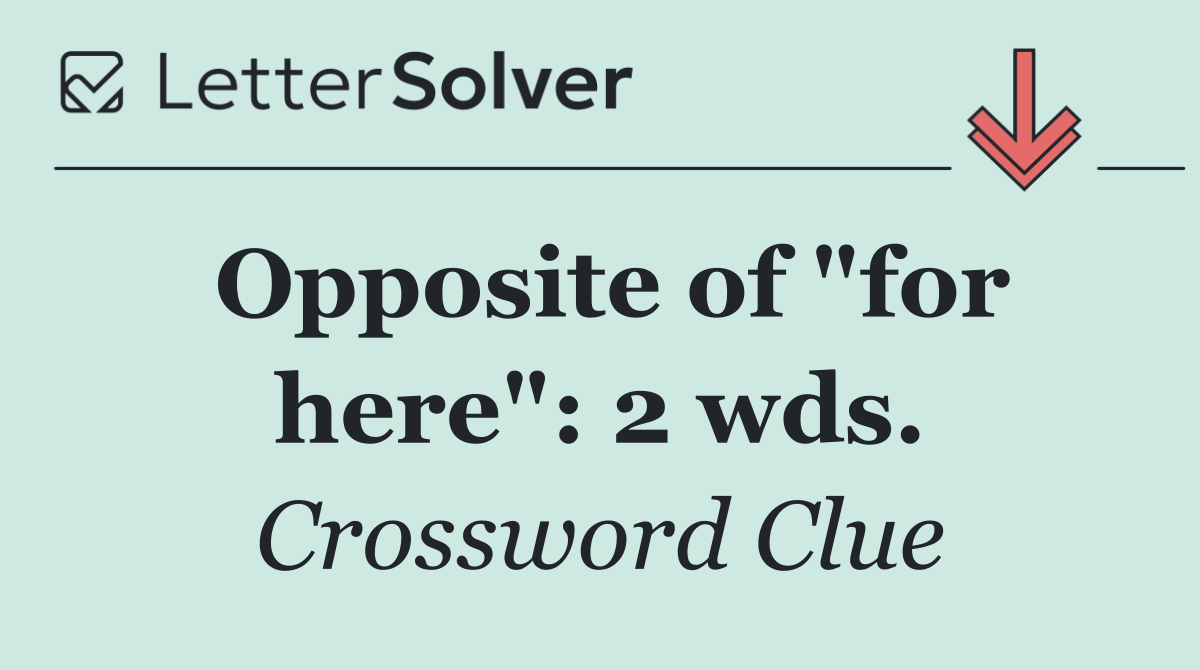 Opposite of "for here": 2 wds.