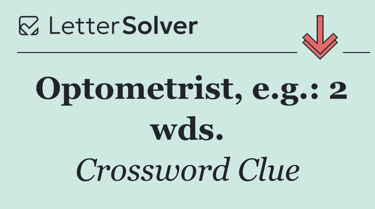 Optometrist, e.g.: 2 wds.