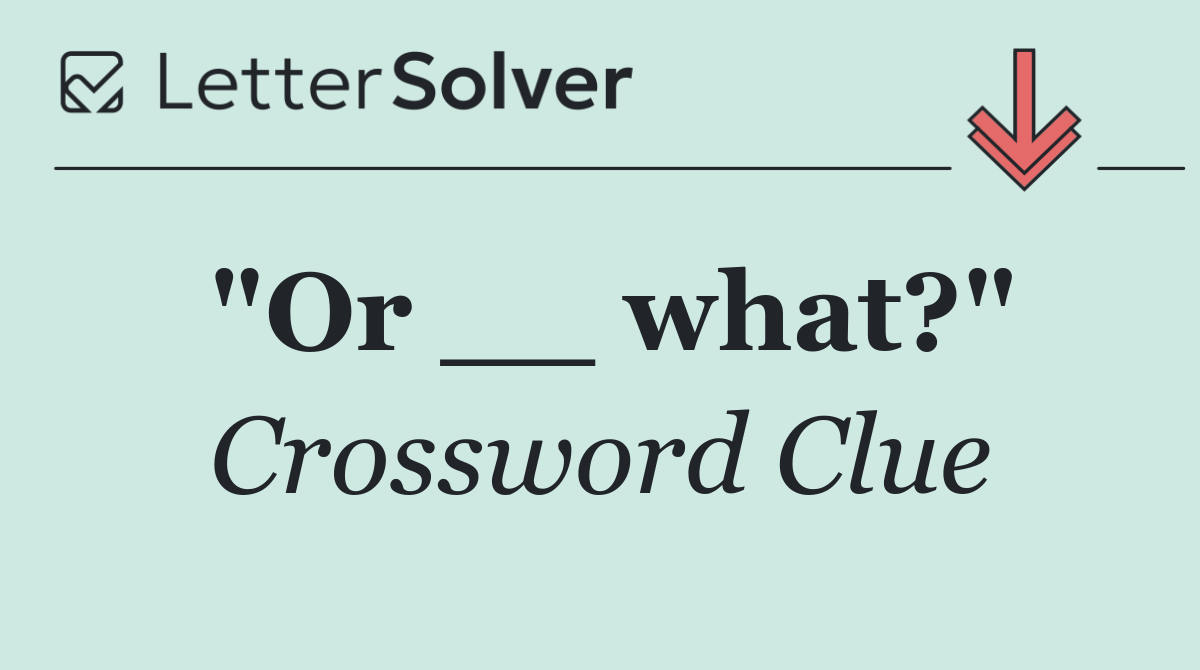 "Or __ what?"
