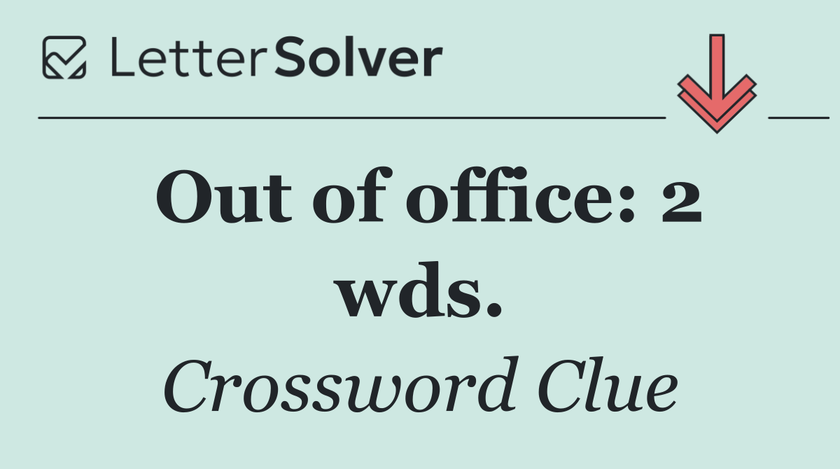 Out of office: 2 wds.