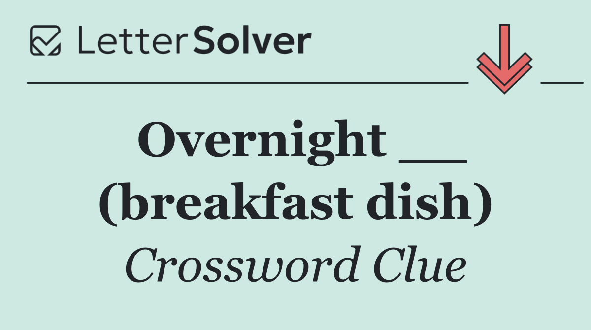Overnight __ (breakfast dish)