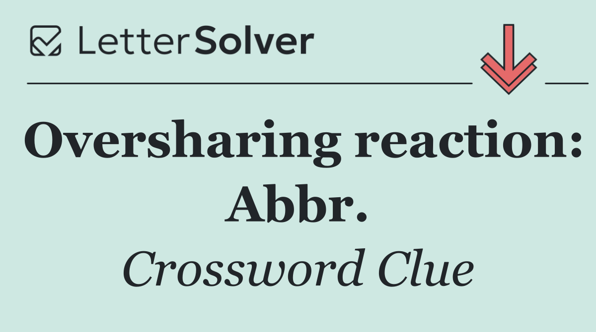 Oversharing reaction: Abbr.