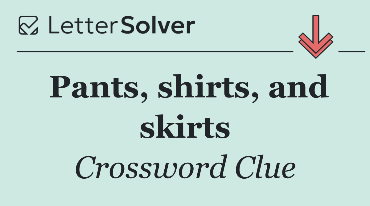 Pants, shirts, and skirts