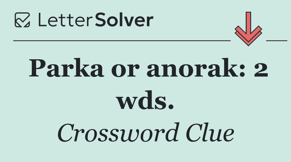 Parka or anorak: 2 wds.