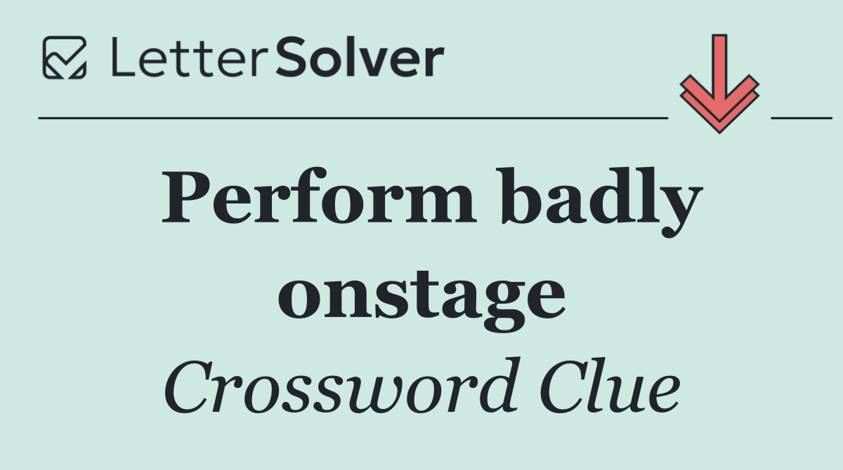 Perform badly onstage