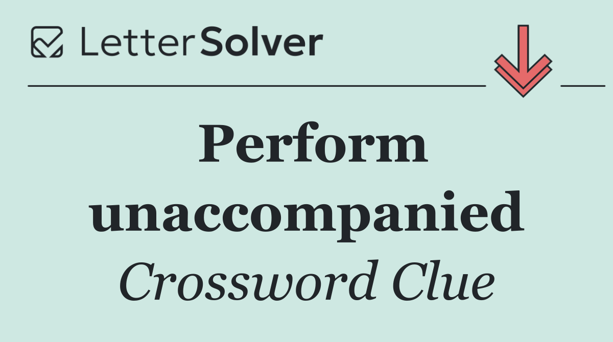 Perform unaccompanied