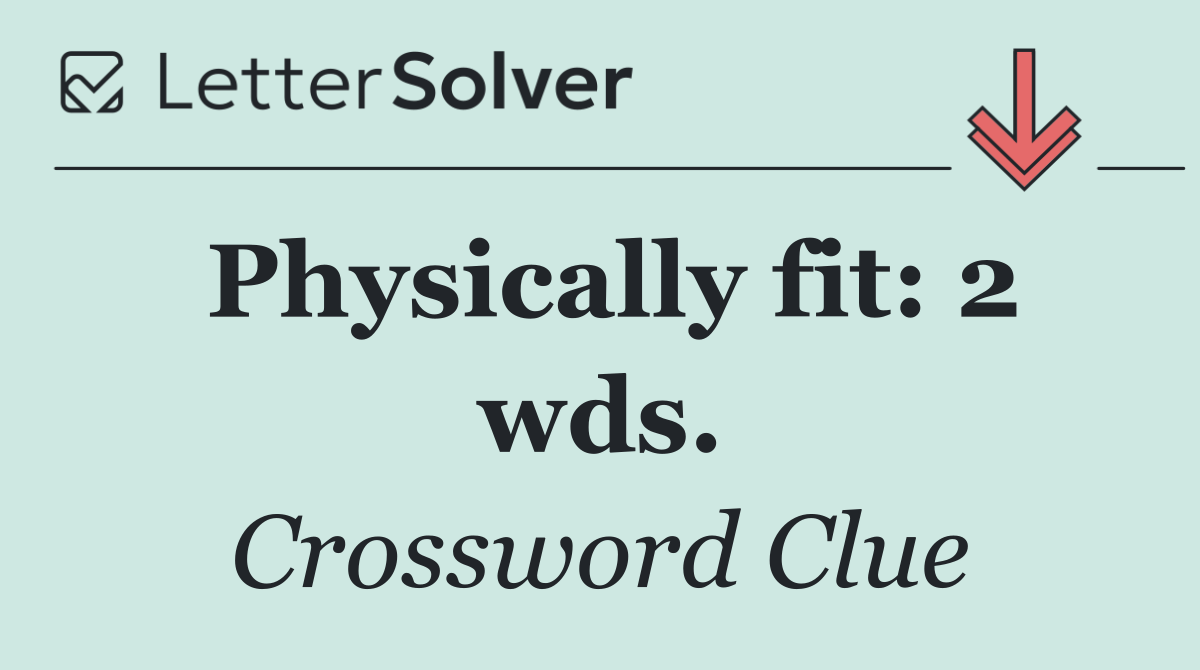 Physically fit: 2 wds.