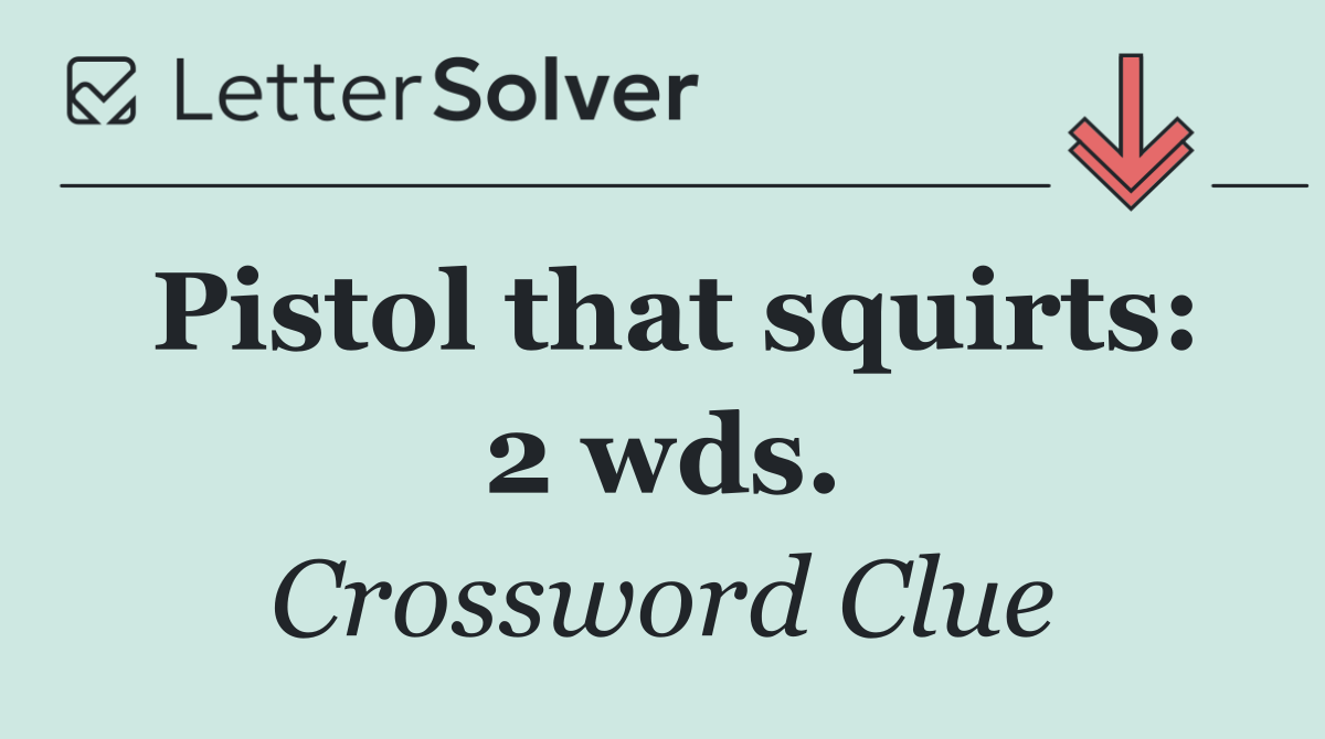 Pistol that squirts: 2 wds.