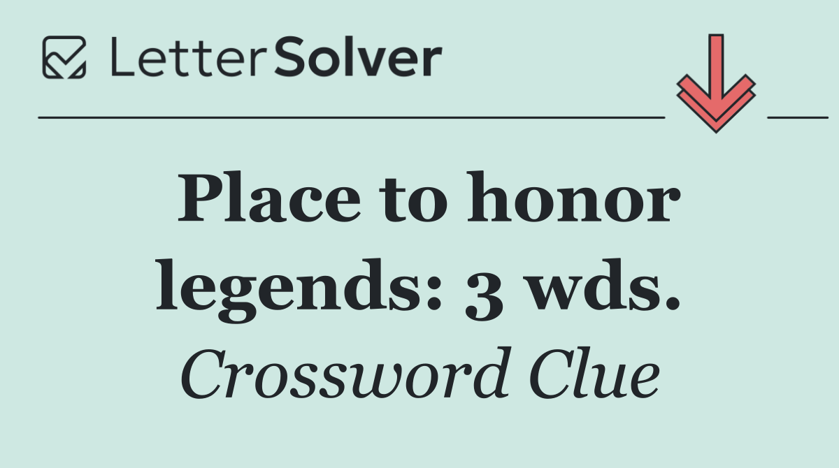 Place to honor legends: 3 wds.