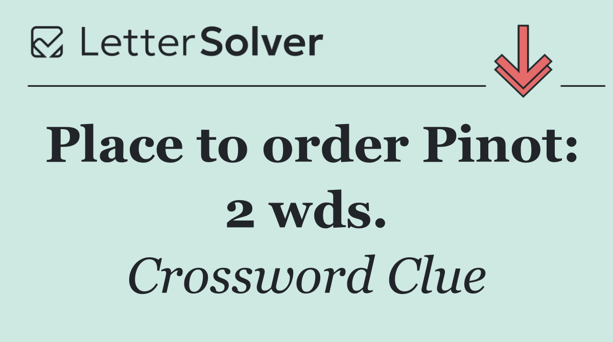 Place to order Pinot: 2 wds.