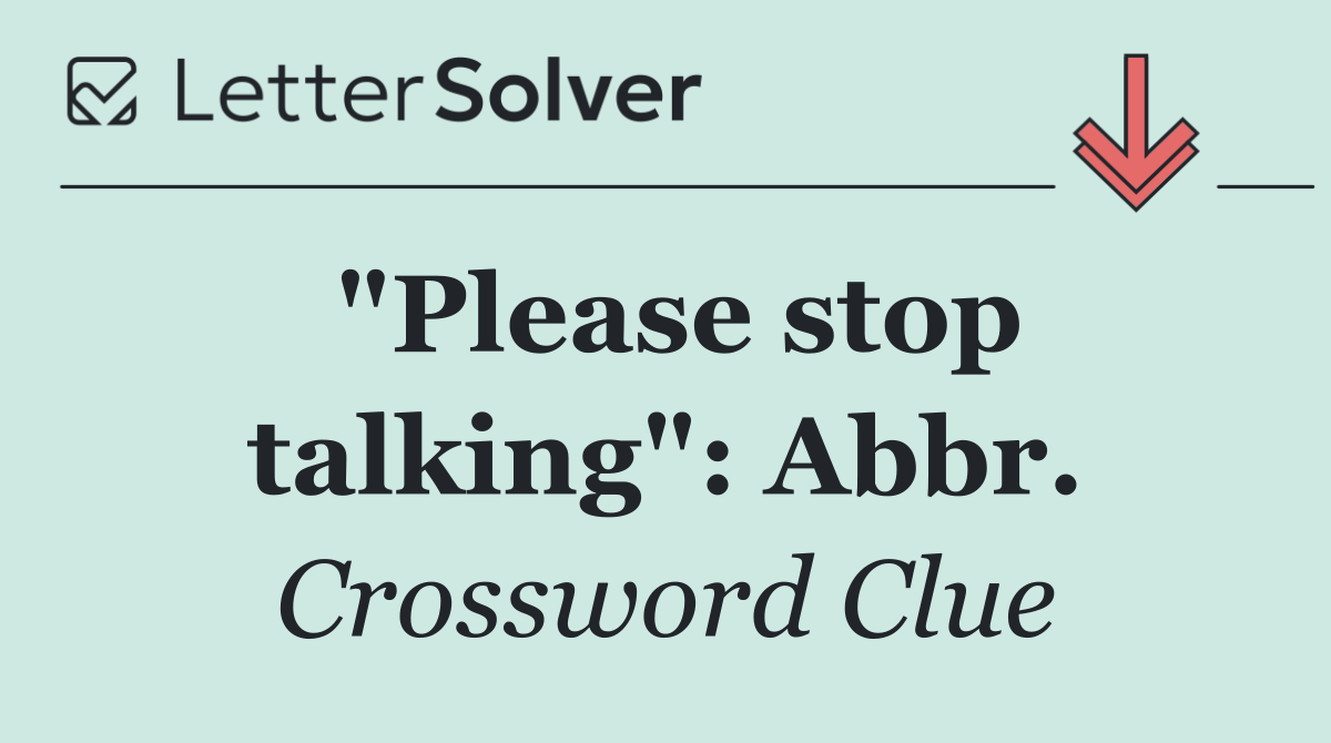 "Please stop talking": Abbr.