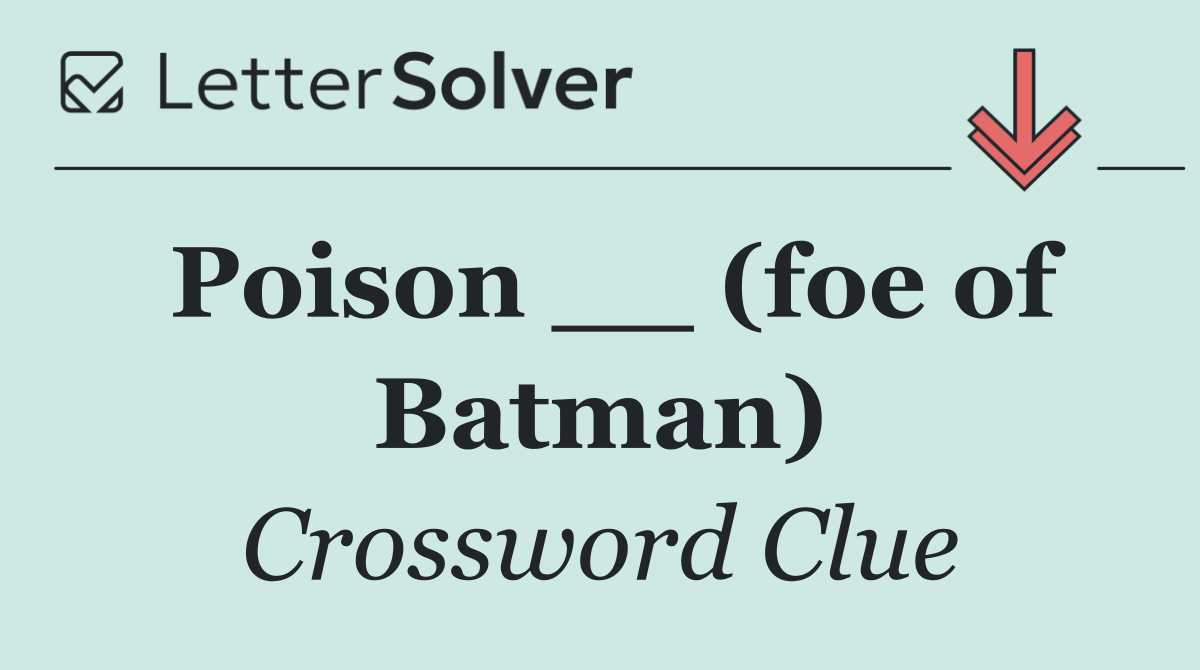 Poison __ (foe of Batman)
