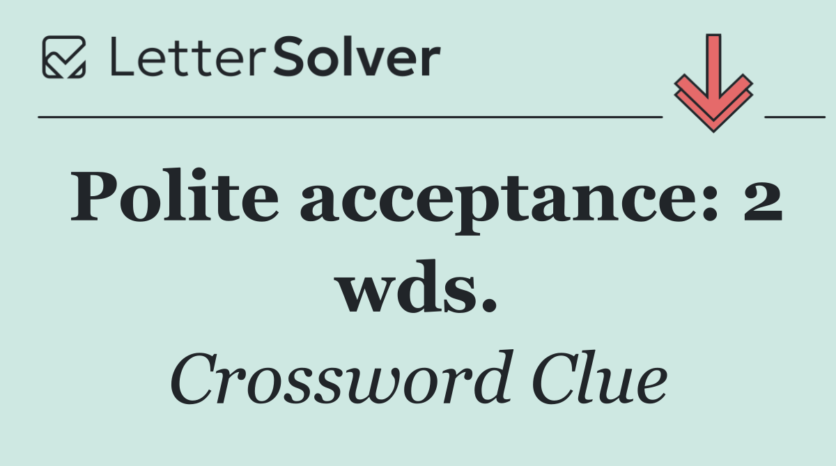 Polite acceptance: 2 wds.