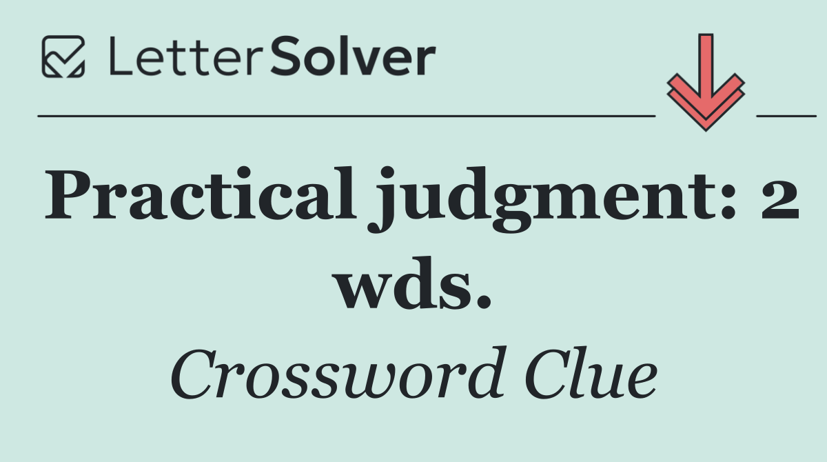 Practical judgment: 2 wds.