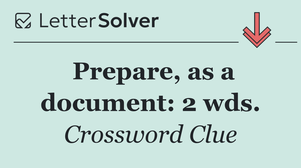 Prepare, as a document: 2 wds.