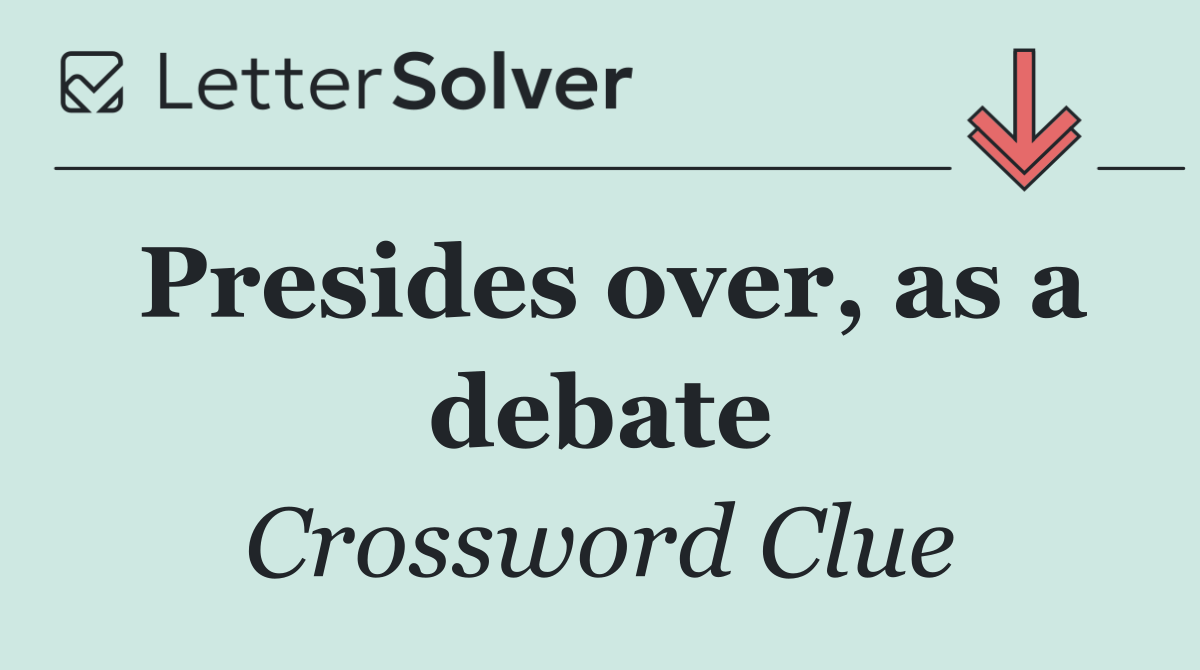 Presides over, as a debate