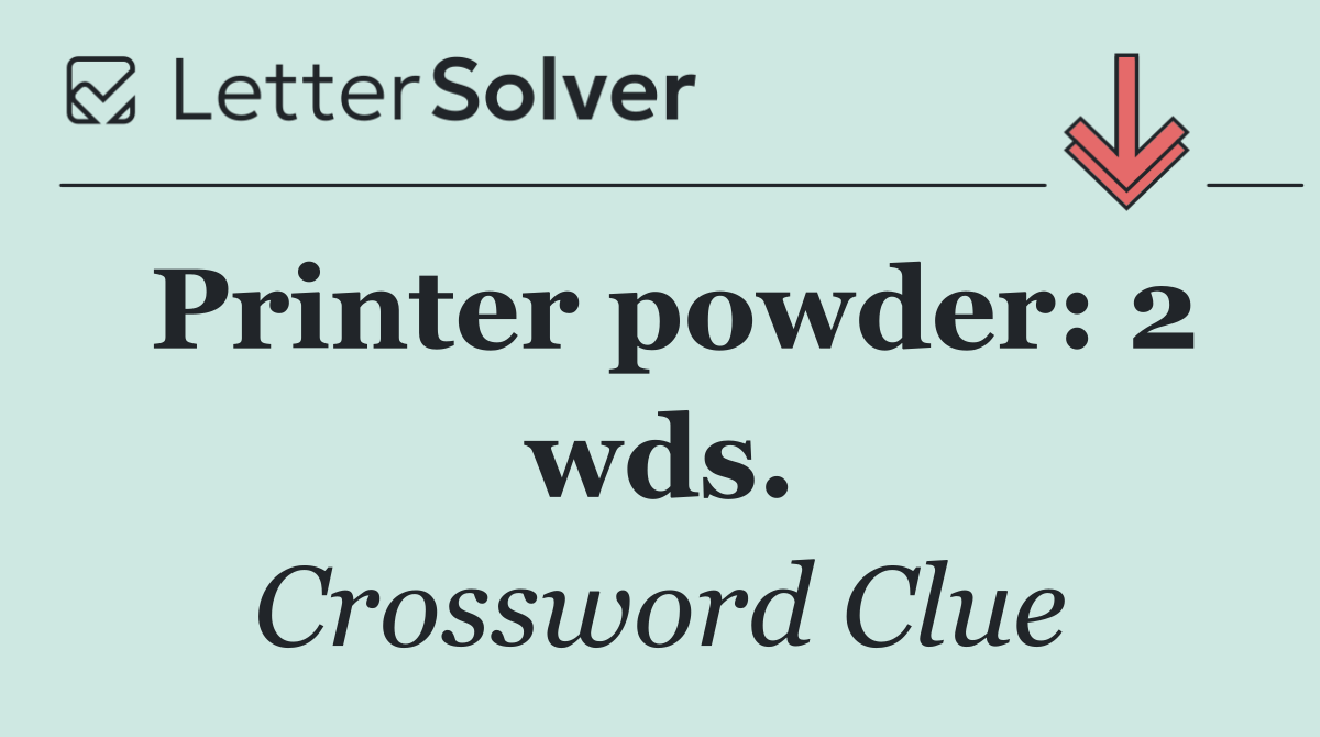 Printer powder: 2 wds.
