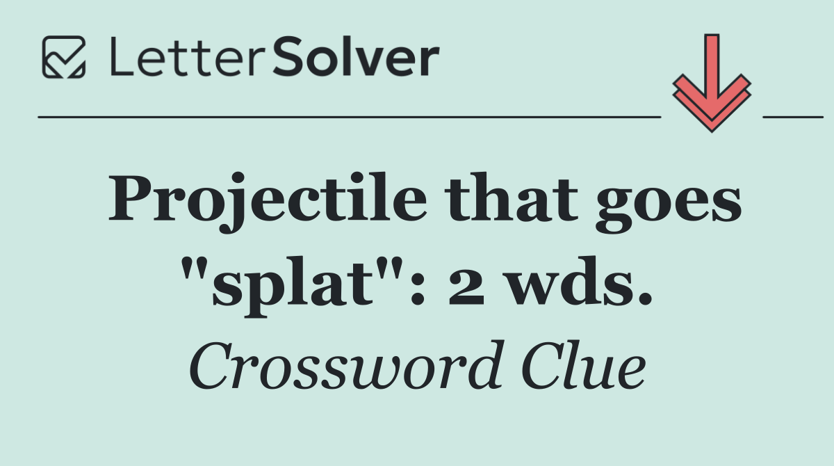 Projectile that goes "splat": 2 wds.