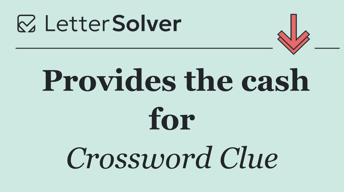Provides the cash for