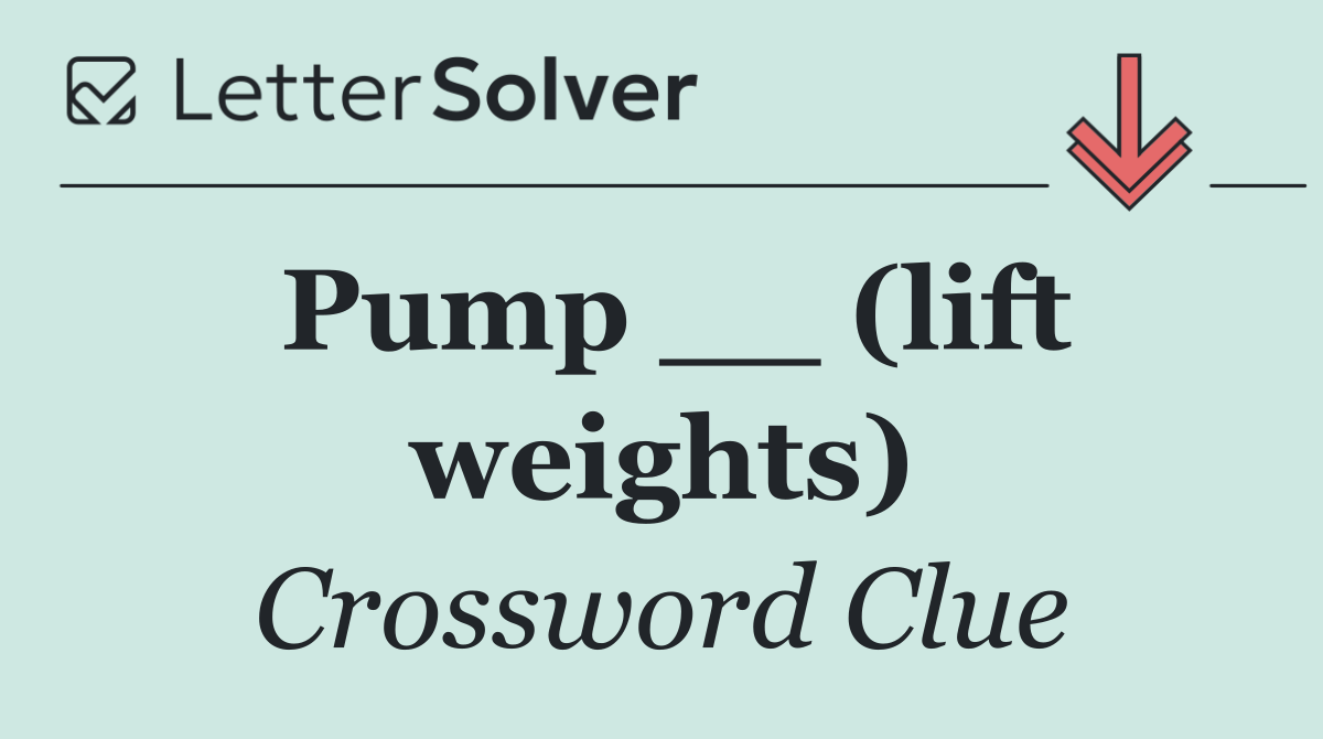 Pump __ (lift weights)