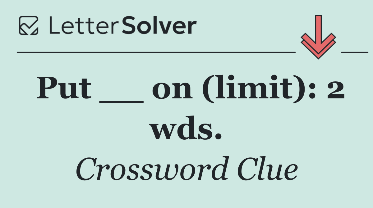 Put __ on (limit): 2 wds.