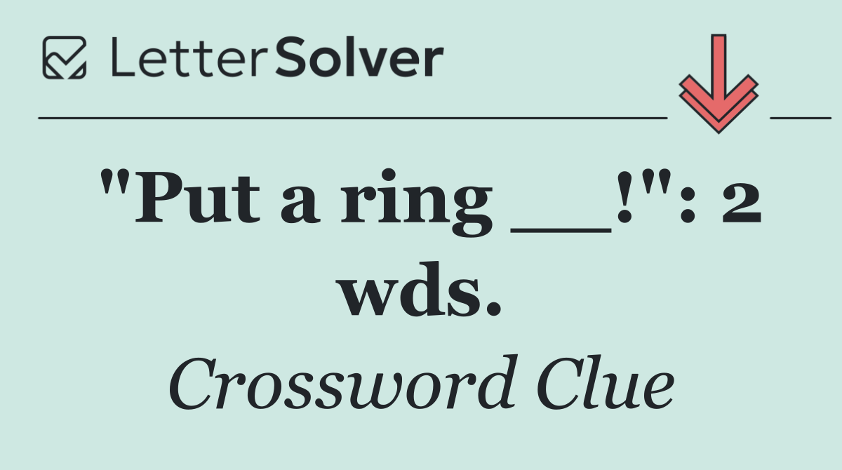 "Put a ring __!": 2 wds.
