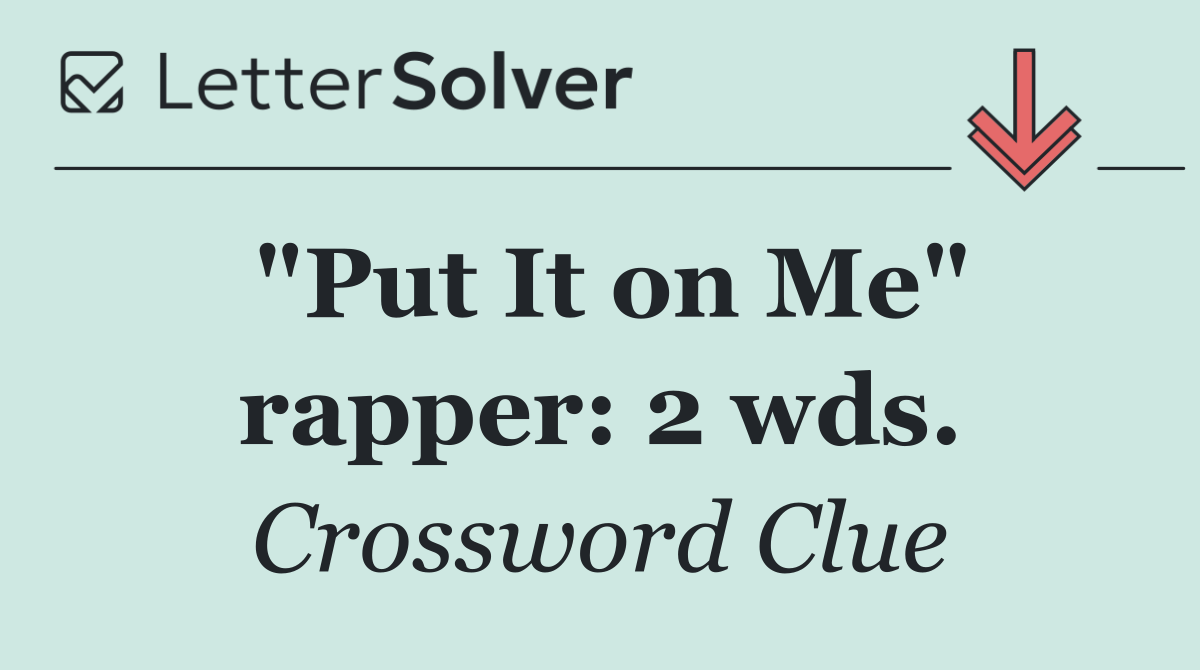 "Put It on Me" rapper: 2 wds.