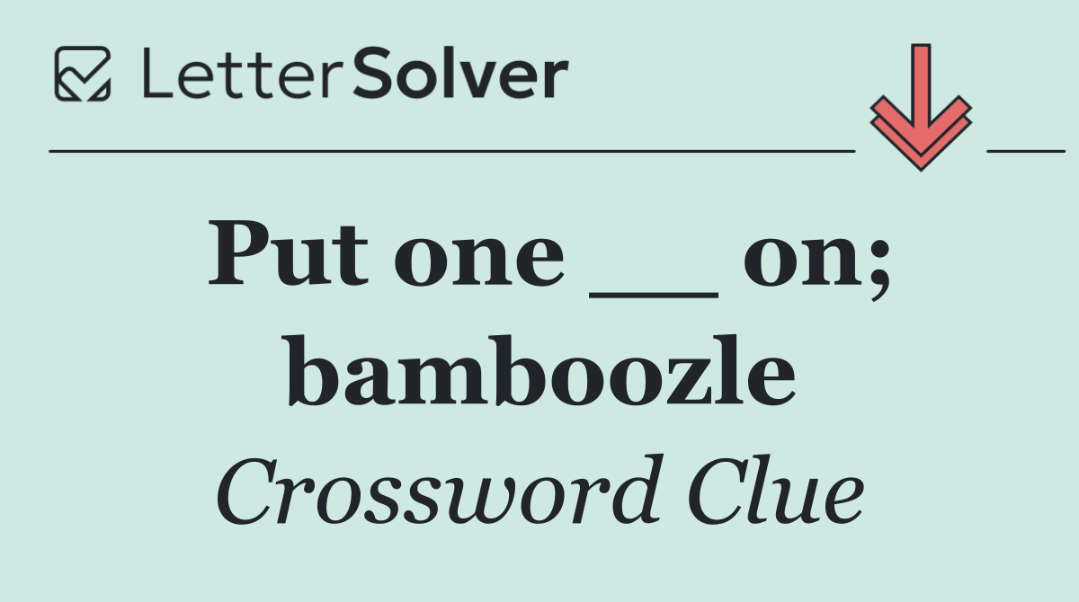 Put one __ on; bamboozle