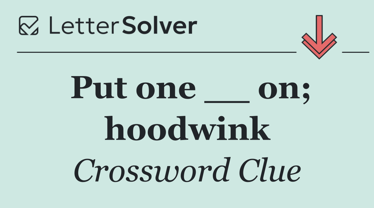 Put one __ on; hoodwink