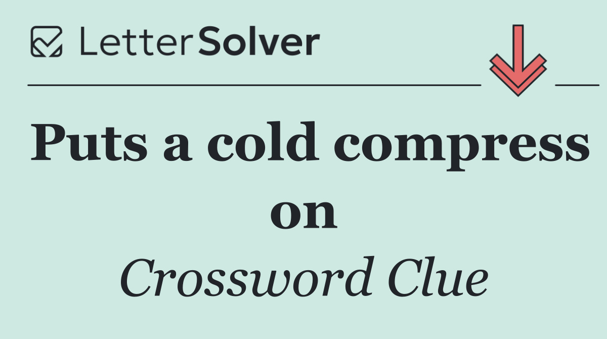 Puts a cold compress on