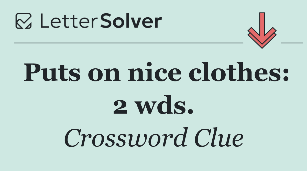 Puts on nice clothes: 2 wds.