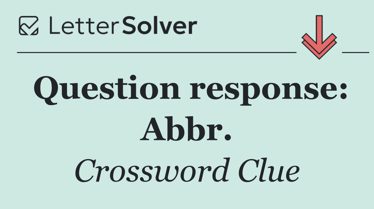 Question response: Abbr.