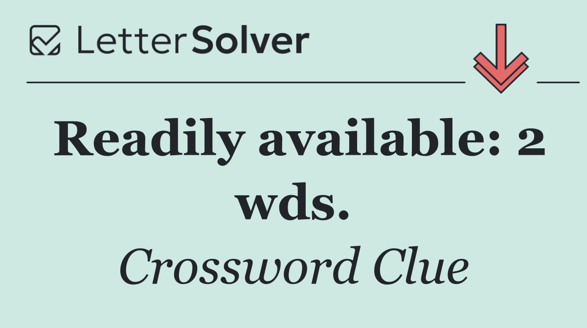 Readily available: 2 wds.
