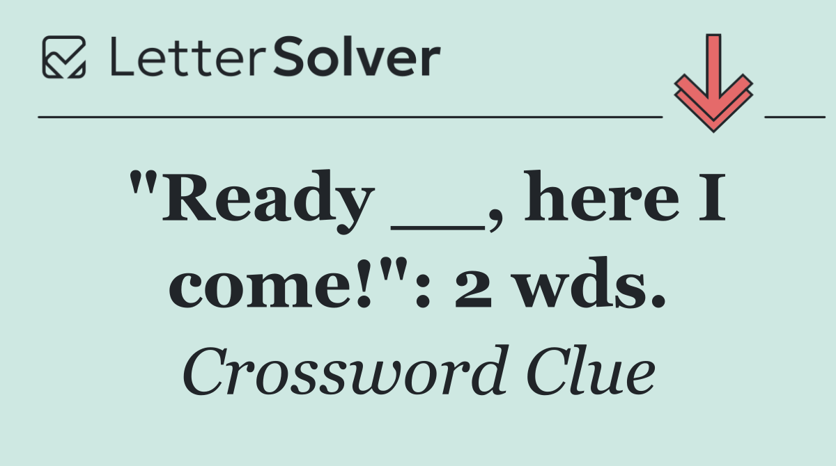 "Ready __, here I come!": 2 wds.