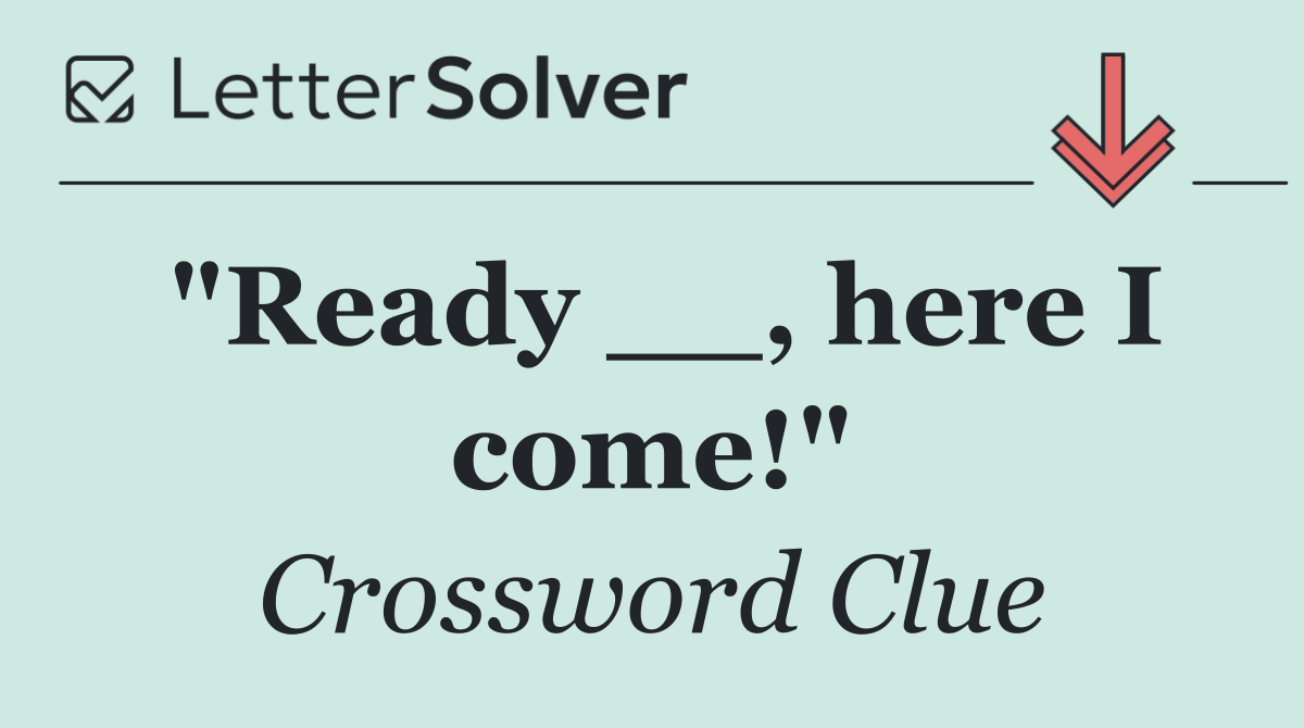 "Ready __, here I come!"