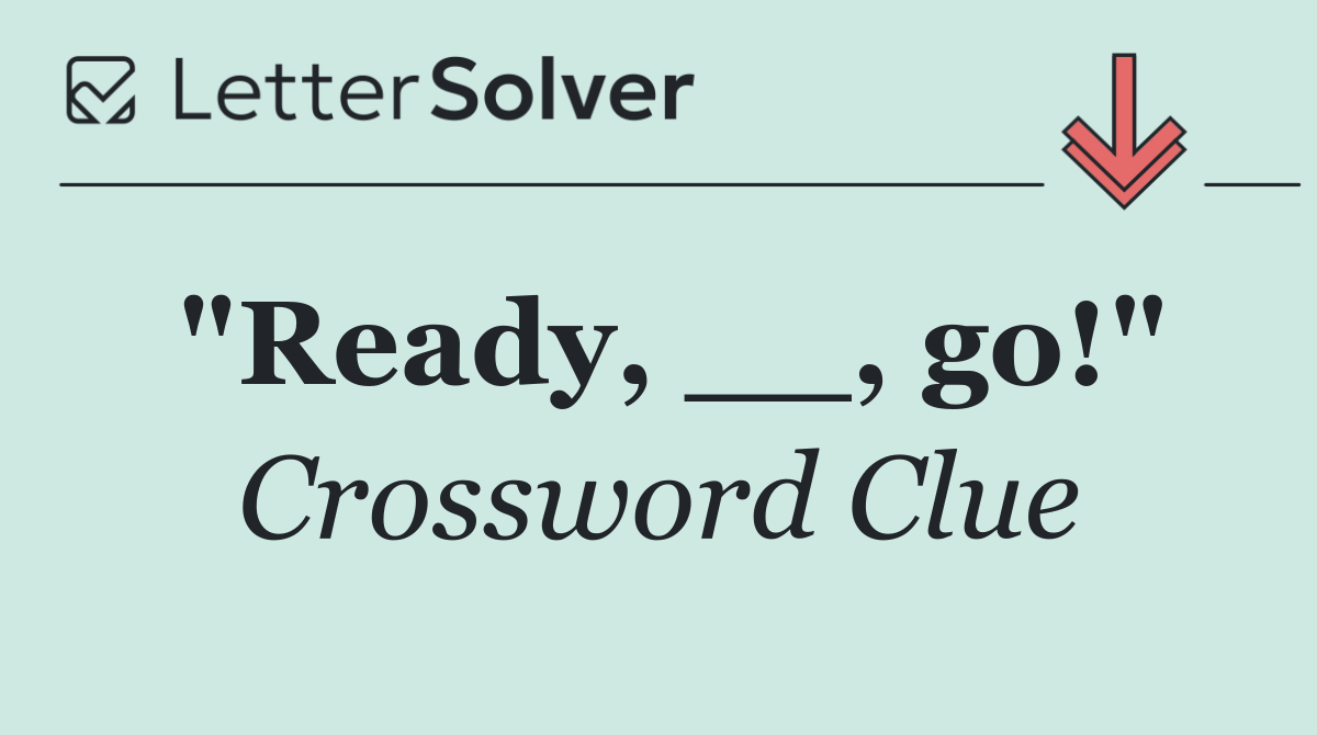 "Ready, __, go!"