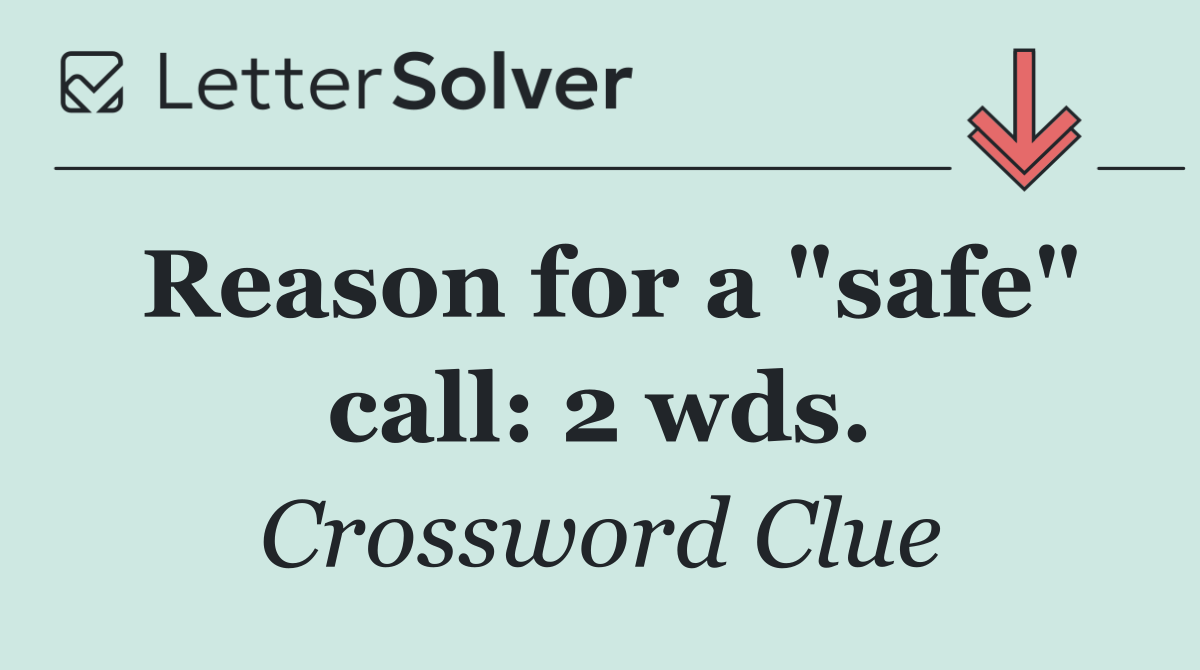 Reason for a "safe" call: 2 wds.