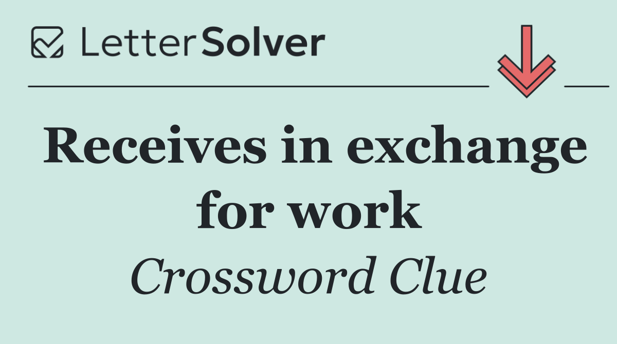 Receives in exchange for work