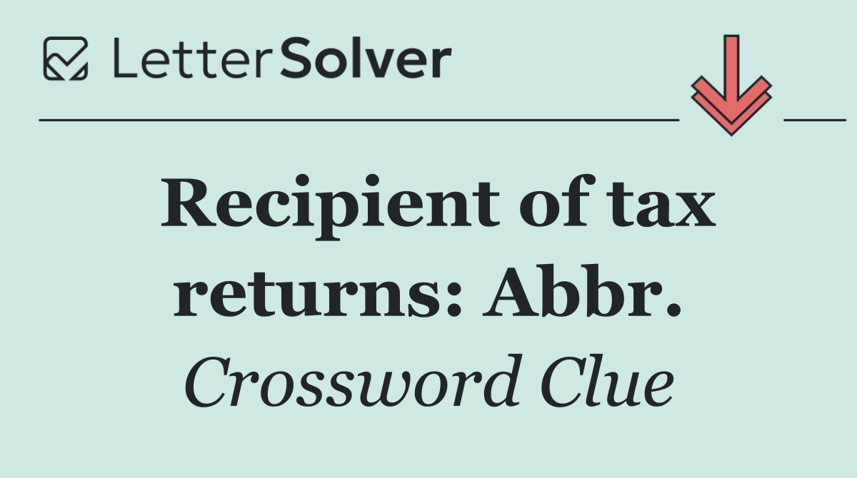 Recipient of tax returns: Abbr.