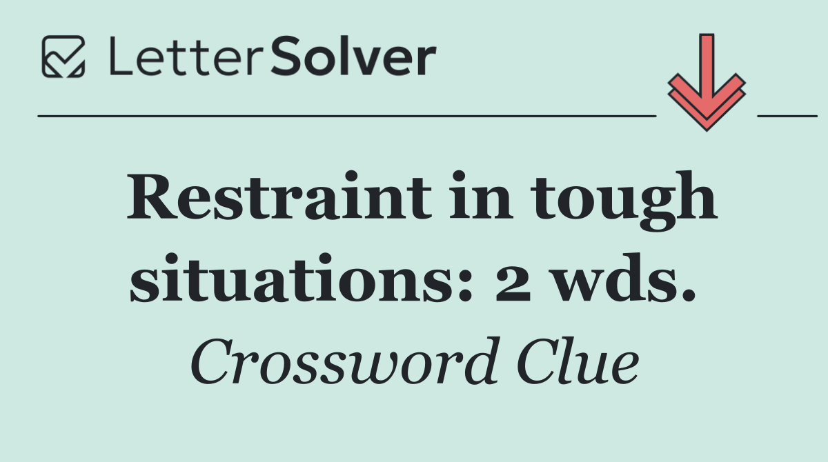 Restraint in tough situations: 2 wds.