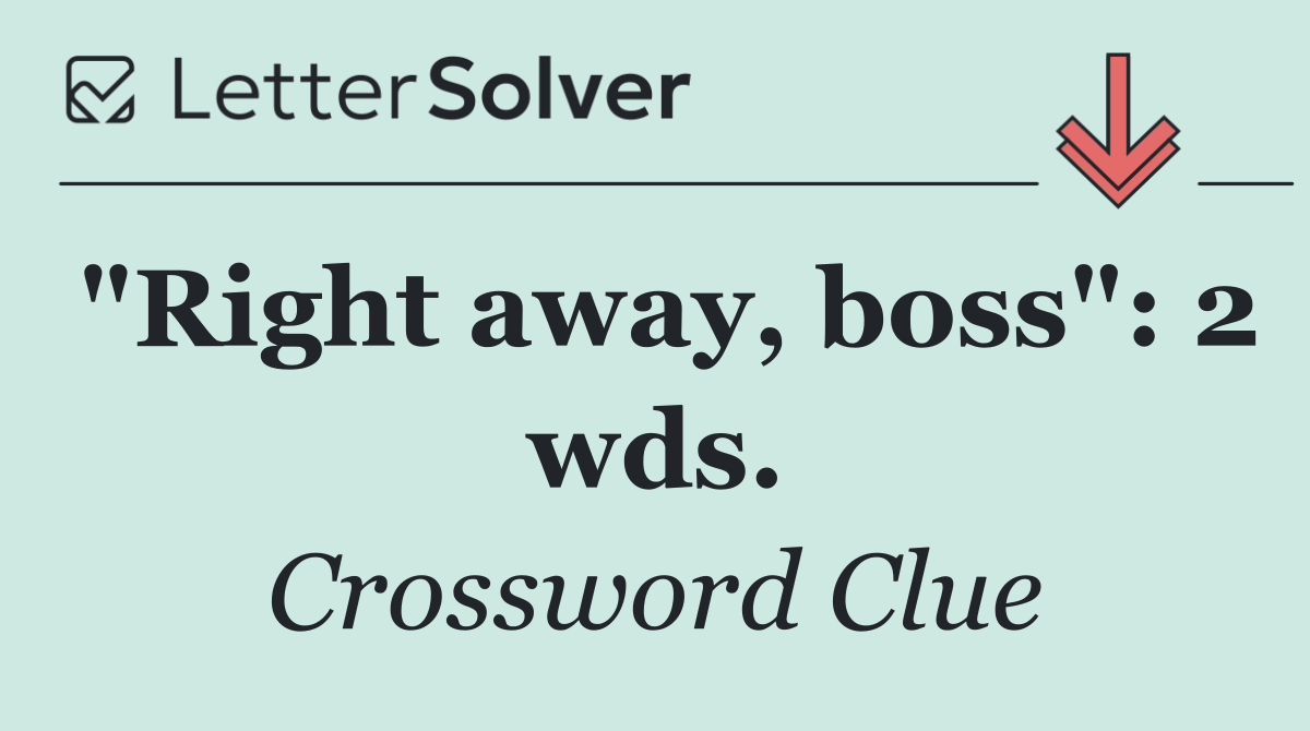 "Right away, boss": 2 wds.
