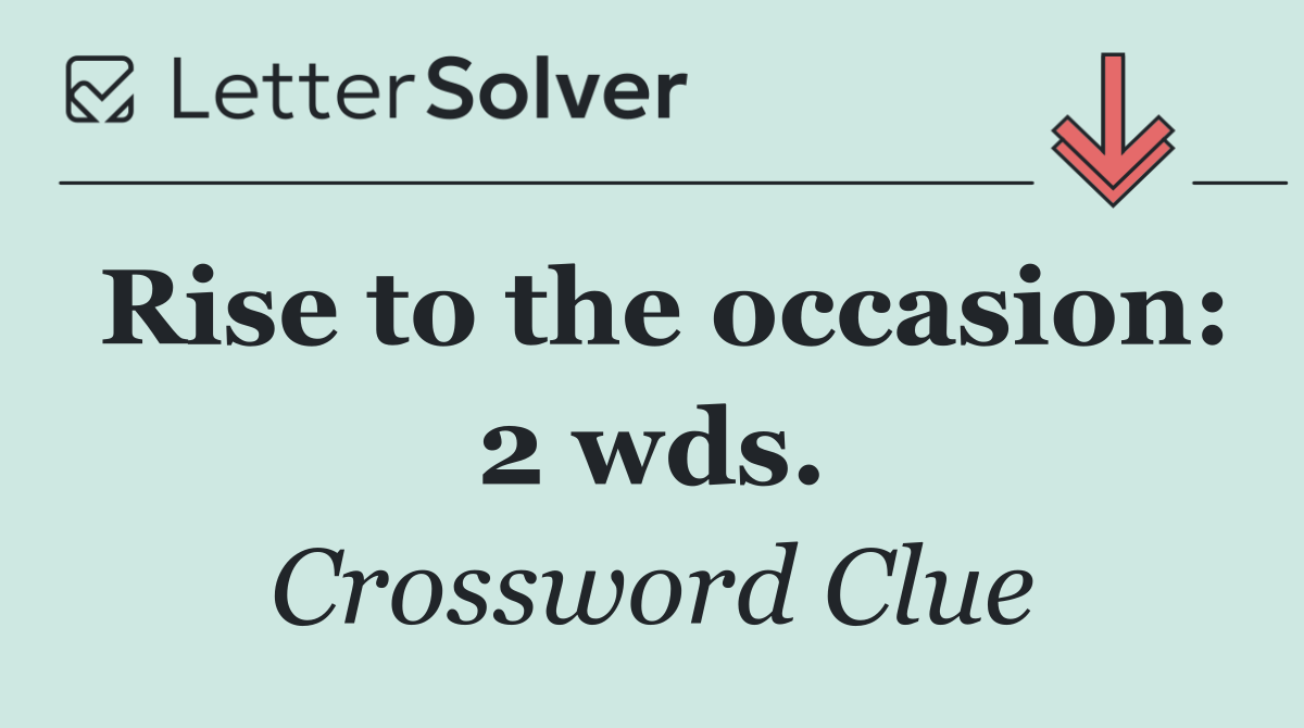 Rise to the occasion: 2 wds.