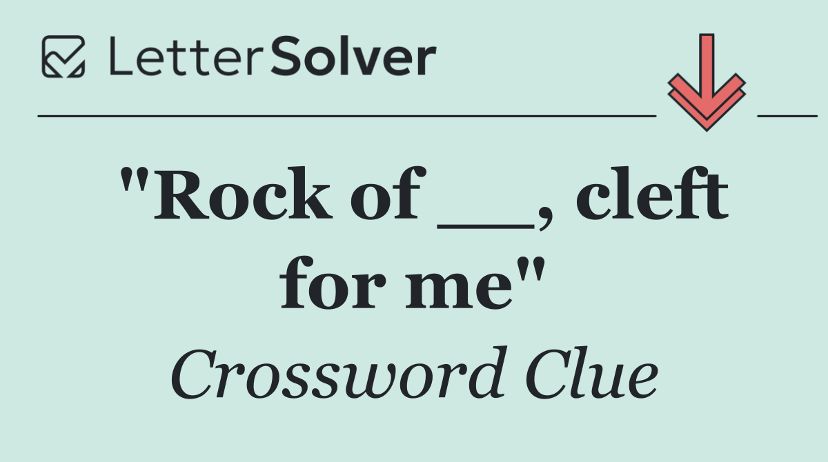 "Rock of __, cleft for me"
